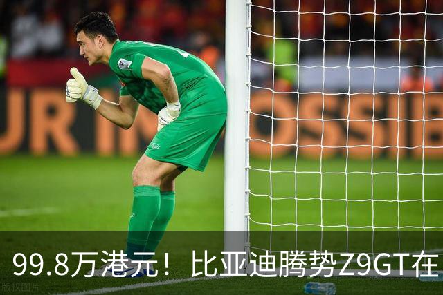 99.8万港元！比亚迪腾势Z9GT在中国香港上市